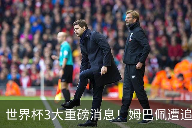世界杯3大重磅消息！姆巴佩遭追罚危机，法国正式申诉，FIFA官宣重拳重审