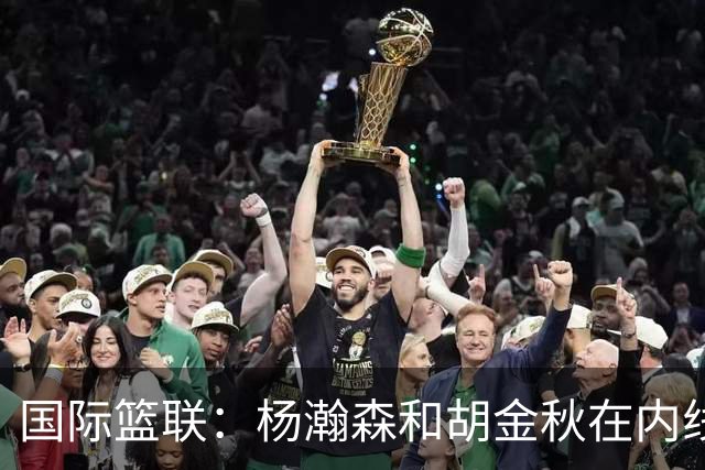 国际篮联：杨瀚森和胡金秋在内线站稳脚跟 中国队篮板和内线得分将压倒对手