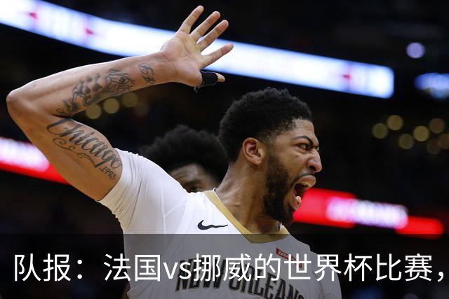 队报：法国vs挪威的世界杯比赛，可能再次因为恶劣天气而中断